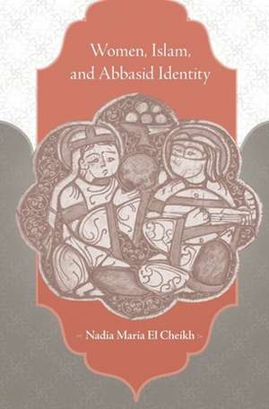 Women, Islam, and Abbasid Identity de Nadia Maria El Cheikh