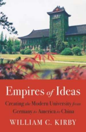 Empires of Ideas – Creating the Modern University from Germany to America to China de William C. Kirby