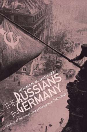 The Russians in Germany – A History of the Soviet Zone of Occupation, 1945–1949 de Norman Naimark