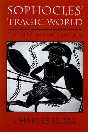 Sophocles′ Tragic World – Divinity, Nature, Society de Charles Segal