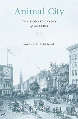 Animal City – The Domestication of America de Andrew A. Robichaud