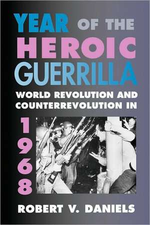 Year of the Heroic Guerrilla – World Revolution and Counterrevolution in 1968 de Robert V Daniels