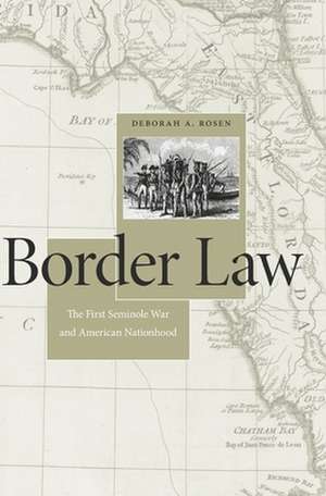 Border Law – The First Seminole War and American Nationhood de Deborah A. Rosen