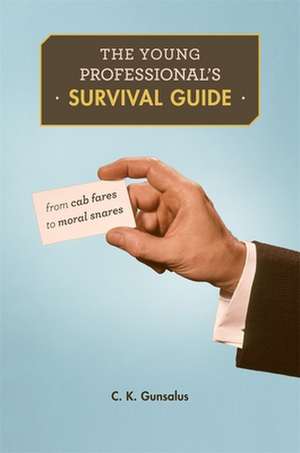 The Young Professional′s Survival Guide – From Cab Fares to Moral Snares de C. K. Gunsalus