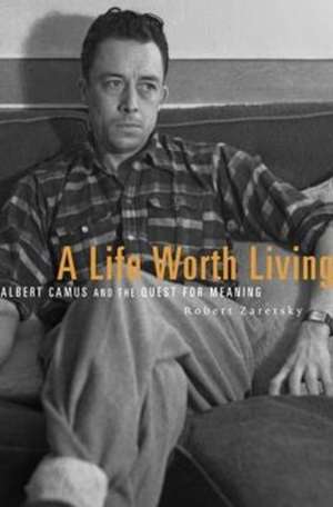 A Life Worth Living – Albert Camus and the Quest for Meaning de Robert Zaretsky