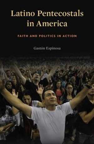 Latino Pentecostals in America – Faith and Politics in Action de Gastón Espinosa