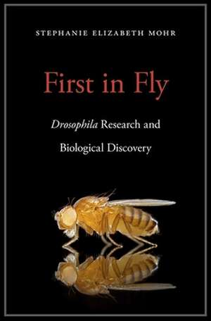 First in Fly – Drosophila Research and Biological Discovery de Stephanie Eliza Mohr