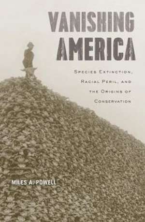 Vanishing America – Species Extinction, Racial Peril, and the Origins of Conservation de Miles A. Powell