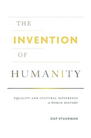 The Invention of Humanity – Equality and Cultural Difference in World History de Siep Stuurman