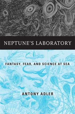 Neptune′s Laboratory – Fantasy, Fear, and Science at Sea de Antony Adler