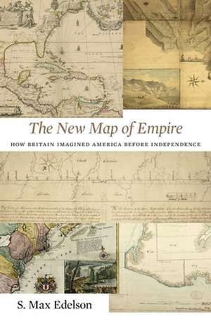 The New Map of Empire – How Britain Imagined America before Independence de S. Max Edelson