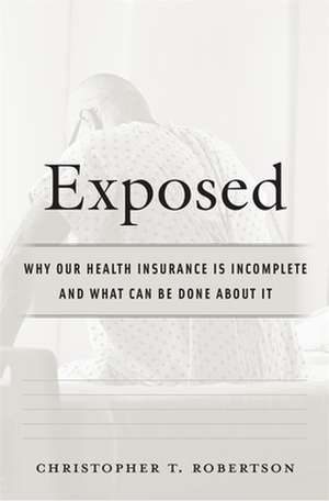 Exposed – Why Our Health Insurance Is Incomplete and What Can Be Done about It de Christopher T. Robertson