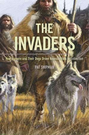 The Invaders – How Humans and Their Dogs Drove Neanderthals to Extinction de Pat Shipman