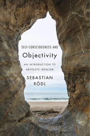 Self–Consciousness and Objectivity – An Introduction to Absolute Idealism de Sebastian Rödl