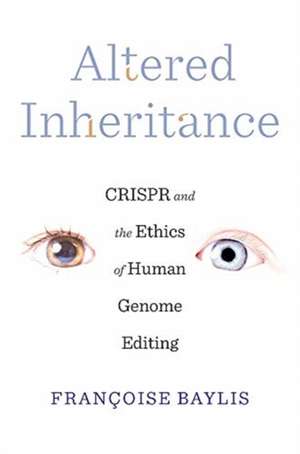 Altered Inheritance – CRISPR and the Ethics of Human Genome Editing de Françoise Baylis