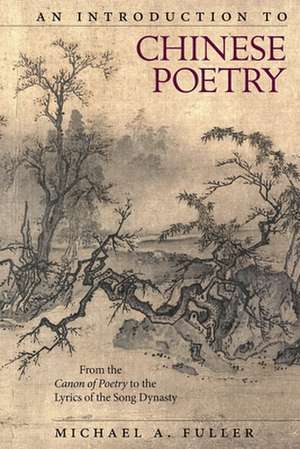 An Introduction to Chinese Poetry – From the Canon of Poetry to the Lyrics of the Song Dynasty de Michael A. Fuller