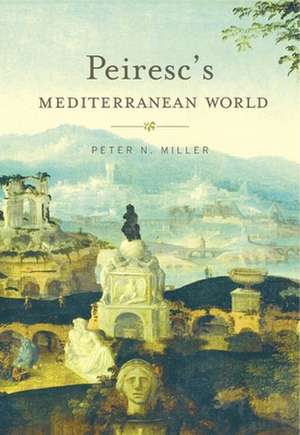 Peiresc`s Mediterranean World de Peter N. Miller