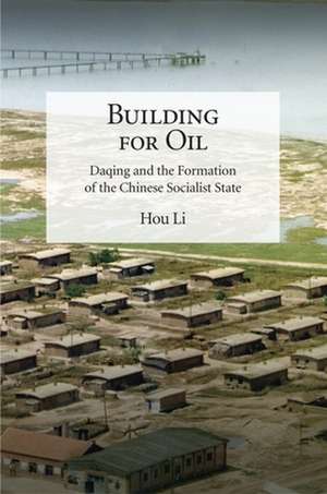 Building for Oil – Daqing and the Formation of the Chinese Socialist State de Li Hou