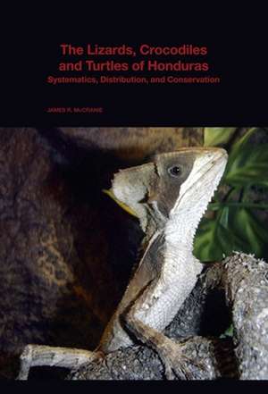 The Lizards, Crocodiles, and Turtles of Honduras – Systematics, Distribution, and Conservation de James R. Mccranie