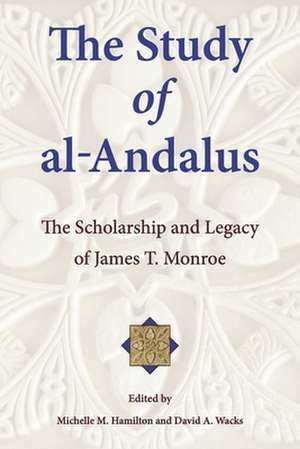 The Study of al–Andalus – The Scholarship and Legacy of James T. Monroe de Michelle M. Hamilton