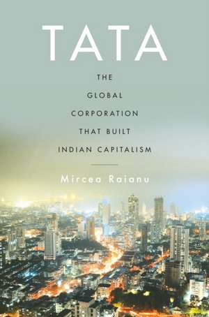 Tata – The Global Corporation That Built Indian Capitalism de Mircea Raianu