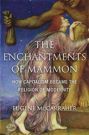 The Enchantments of Mammon – How Capitalism Became the Religion of Modernity de Eugene Mccarraher