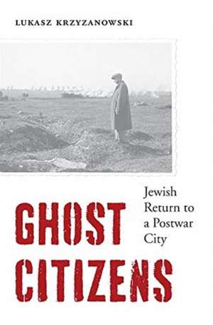 Ghost Citizens – Jewish Return to a Postwar City de Lukasz Krzyzanowski