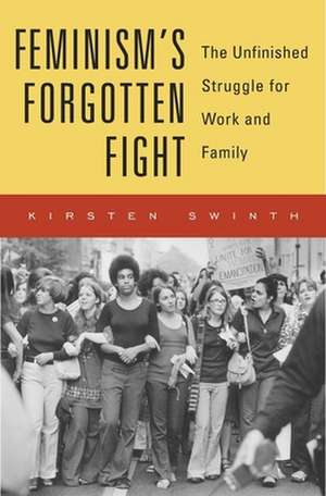 Feminism`s Forgotten Fight – The Unfinished Struggle for Work and Family de Kirsten Swinth