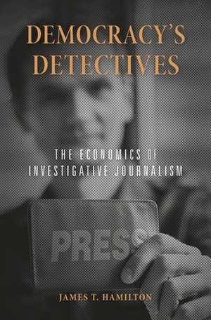 Democracy`s Detectives – The Economics of Investigative Journalism de James T. Hamilton