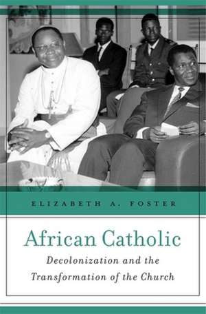 African Catholic – Decolonization and the Transformation of the Church de Elizabeth A. Foster