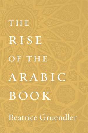 The Rise of the Arabic Book de Beatrice Gruendler