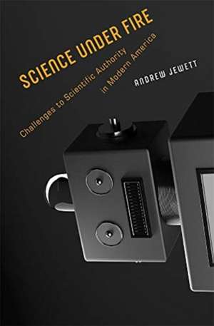 Science under Fire – Challenges to Scientific Authority in Modern America de Andrew Jewett