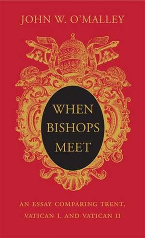 When Bishops Meet – An Essay Comparing Trent, Vatican I, and Vatican II de John W. O`malley