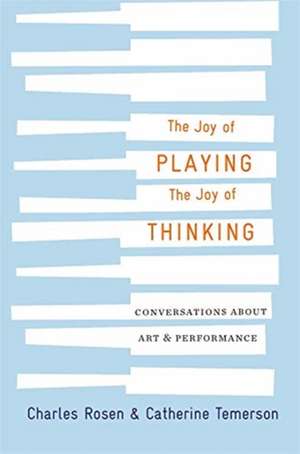 The Joy of Playing, the Joy of Thinking – Conversations about Art and Performance de Charles Rosen