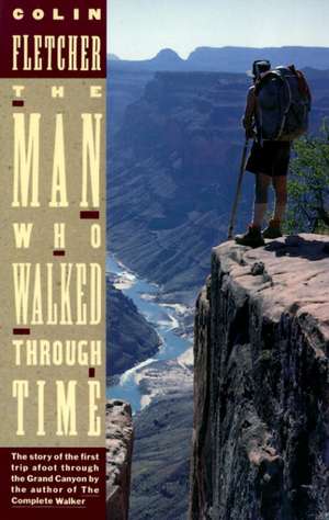 The Man Who Walked Through Time: The Story of the First Trip Afoot Through the Grand Canyon de Colin Fletcher