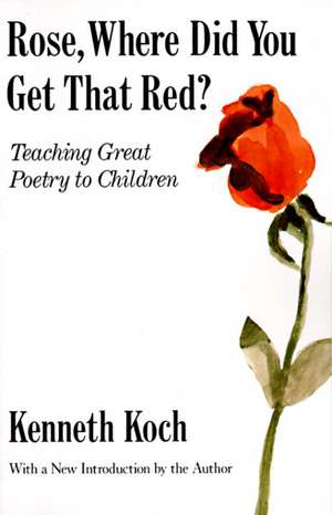 Rose, Where Did You Get That Red?: Teaching Great Poetry to Children de Kenneth Koch