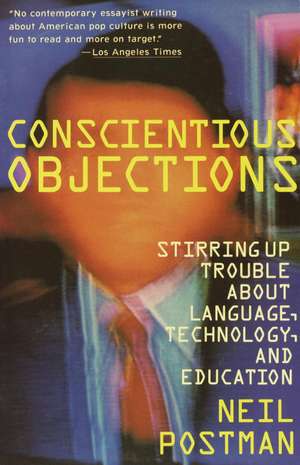 Conscientious Objections: Stirring Up Trouble about Language, Technology and Education de Neil Postman