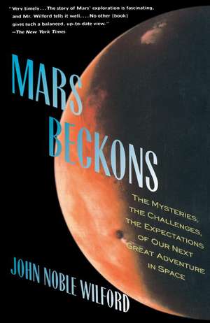 Mars Beckons: The Mysteries, the Challenges, the Expectations of Our Next Great Adventure in Space de Noble John Wilford