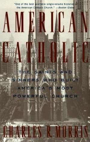 American Catholic: The Saints and Sinners Who Built America's Most Powerful Church de Charles Morris