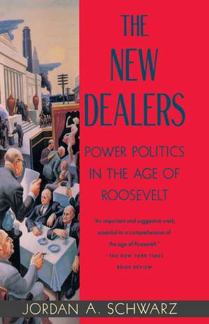 The New Dealers: Power Politics in the Age of Roosevelt de Jordan A. Schwarz