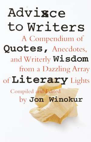 Advice to Writers: A Compendium of Quotes, Anecdotes, and Writerly Wisdom from a Dazzling Array of Literary Lights de Jon Winokur