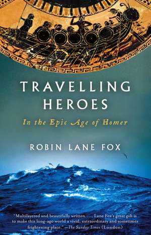 Travelling Heroes: In the Epic Age of Homer de Robin Lane Fox