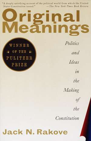 Original Meanings: Politics and Ideas in the Making of the Constitution de Jack Rakove