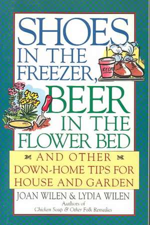 Shoes in the Freezer, Beer in the Flower Bed: And Other Down-Home Tips for House and Garden de Joan Wilen