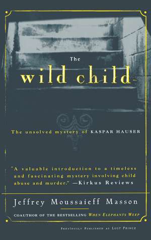 The Wild Child: The Unsolved Mystery of Kaspar Hauser de Jeffrey Moussaieff Masson