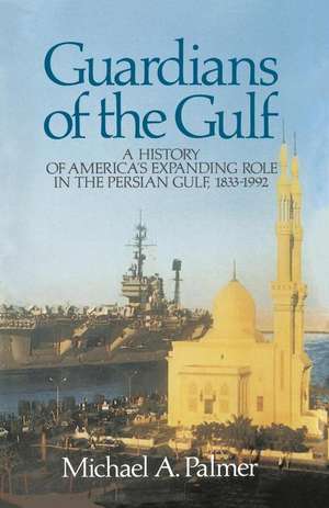 Guardians of the Gulf: A History of America's Expanding Role in the Persion Gulf, 1883-1992 de Michael A. Palmer