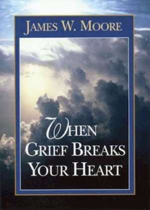 When Grief Breaks Your Heart de James W. Moore