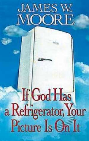 If God Has a Refrigerator, Your Picture Is on It de James W. Moore