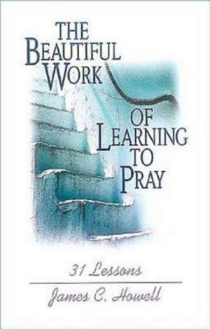 The Beautiful Work of Learning to Pray de James C. Howell