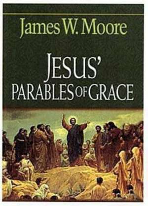 Jesus' Parables of Grace de James W. Moore